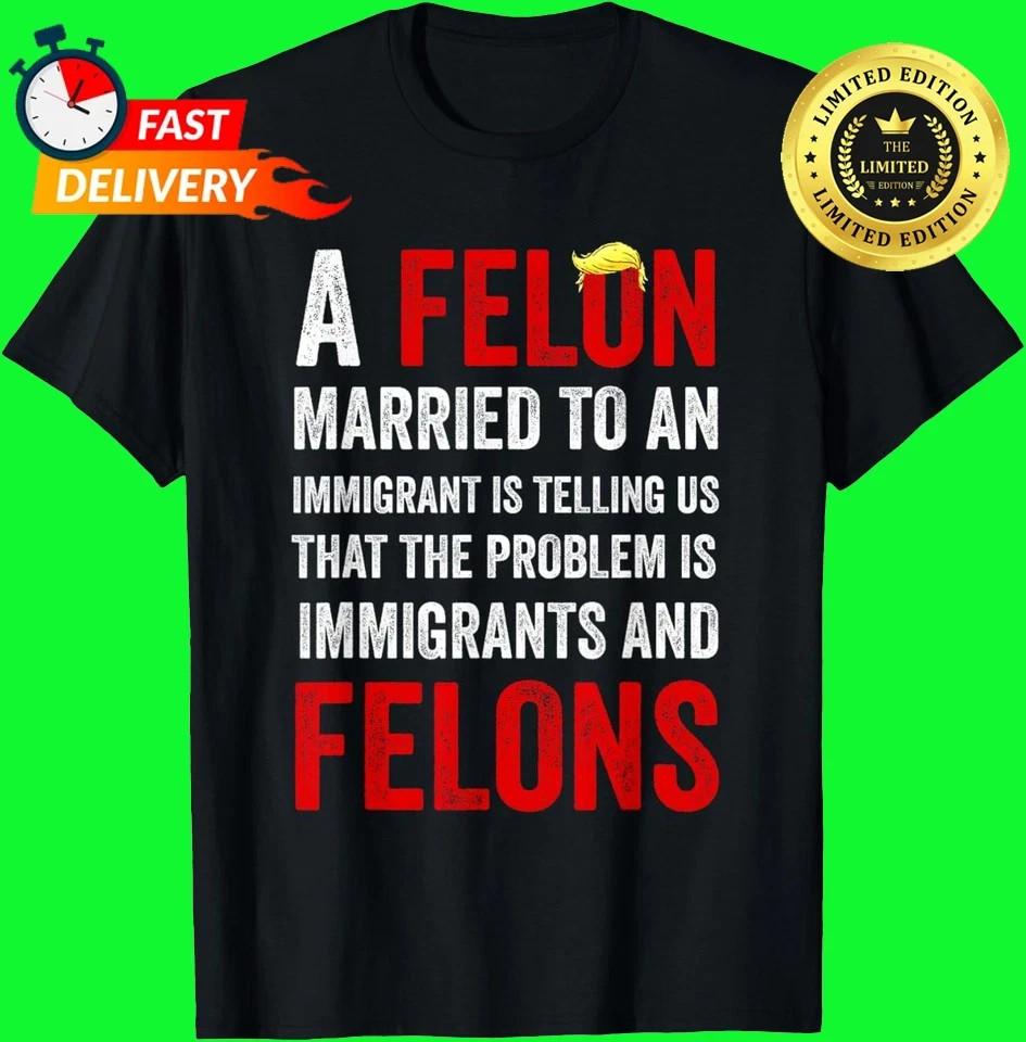 A Felon Married to an Immigrant is Telling Us That The Probl S-5XL Unisex T-Shirt S