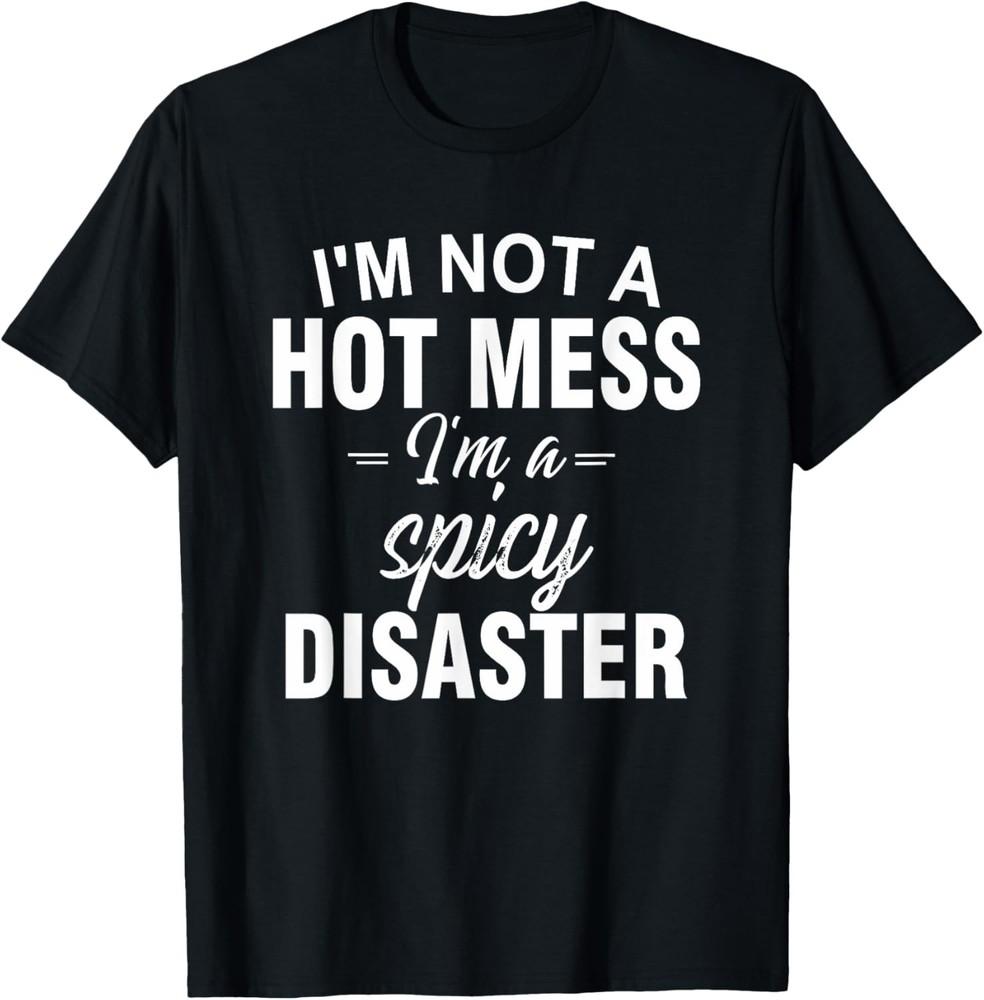 I m Not A Hot Mess I m A Spicy Disaster Funny Sarcastic T-Shirt Unisex T-Shirt L