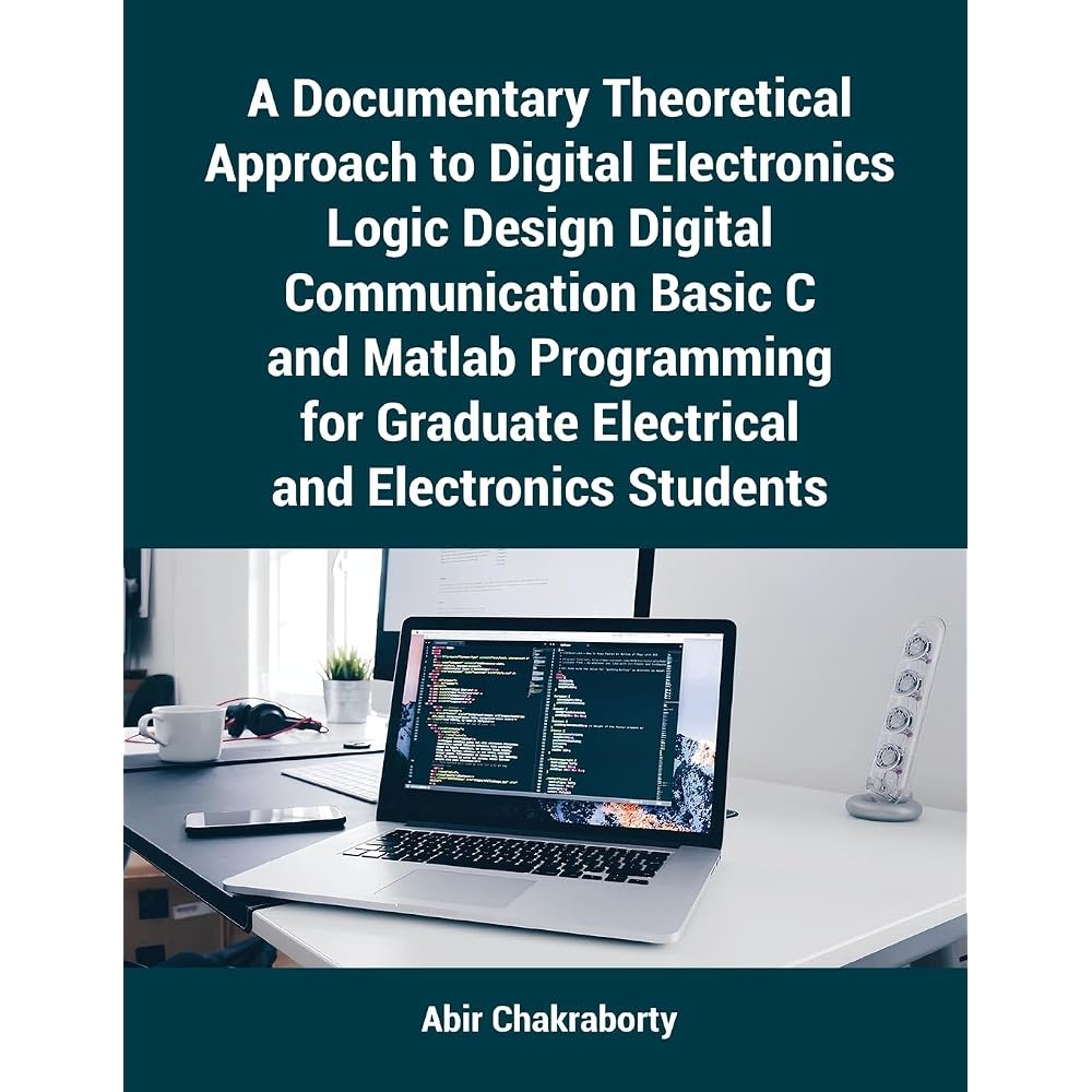 A Documentary Approach to Digital Electronics Logic Design Digital Communication Basic C and Matl...
