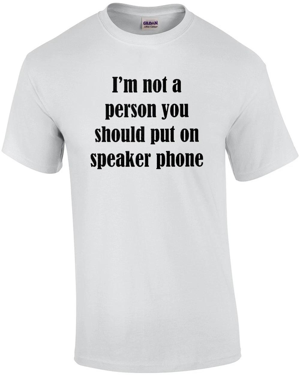 I m Not A Person You Should Put On Speaker Phone - Funny T-shirt S