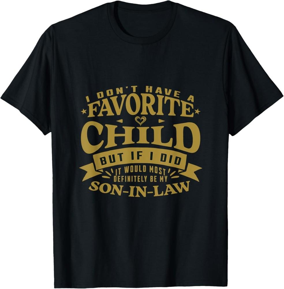 I Don t Have A Favorite Child Son In Law Humor Funny T-Shirt Unisex T-Shirt XL