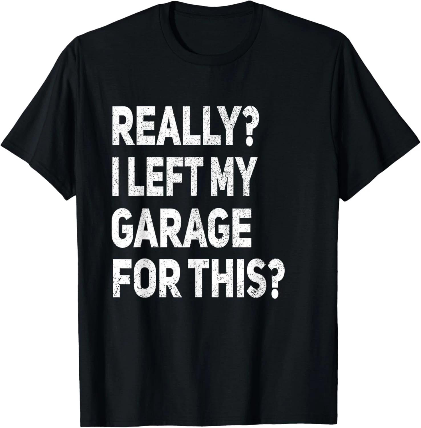 Really I Left My Garage for This Funny Car Mechanic Garage Gift Unisex T-Shirt L
