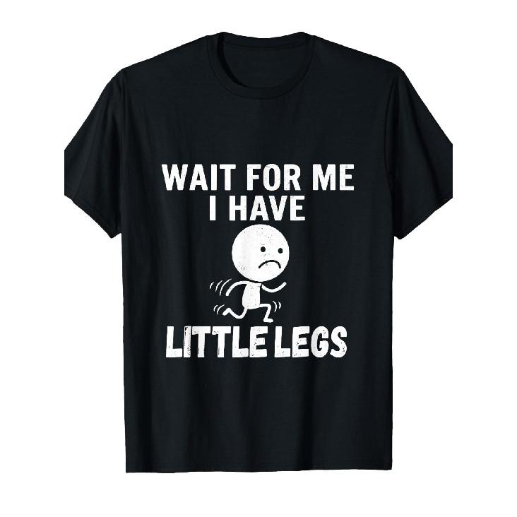 Funny Short Legs Jokes Memes Wait for Me I Have Little Legs T-Shirt S