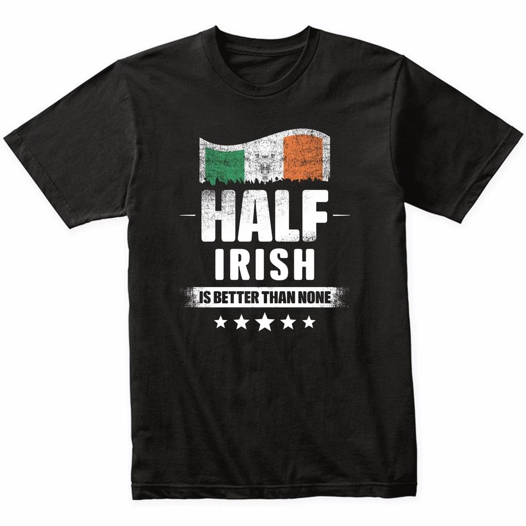Half Irish Is Better Than None Funny Ireland Flag T-Shirt