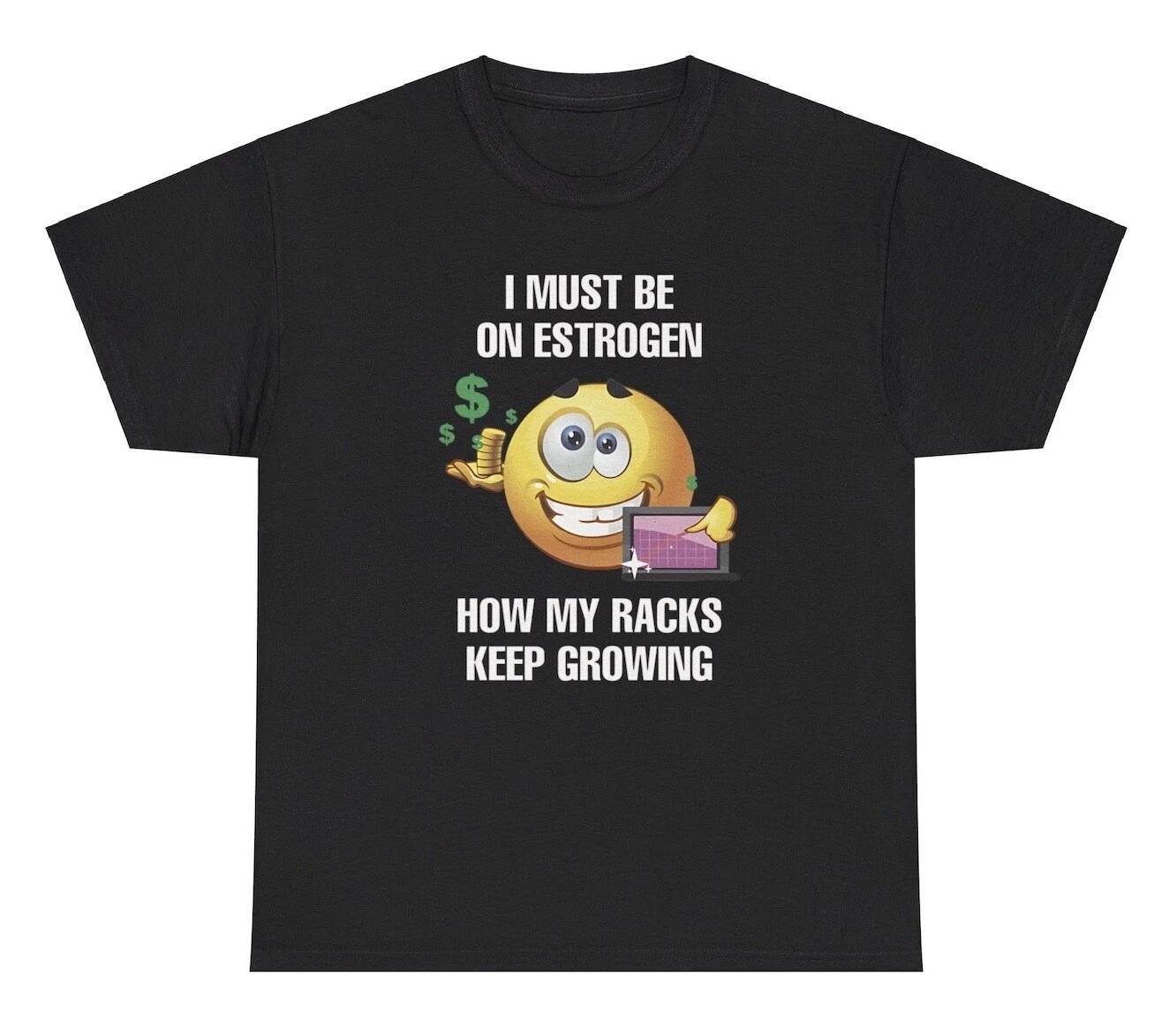 

I Must Be On Estrogen My Racks Keep Growing T Shirt Funny Transgender Humor Tee S