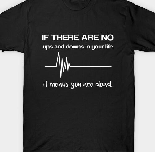 

If there are no ups and downs in life then you are dead T shirt Tee life saying 2XL