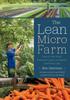 Cartea The Lean Micro Farm : How To Get Small, Embrace Local, Live Better, and Work Less
