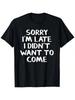 Sorry Im Late I Didnt Want To Come T-Shirt