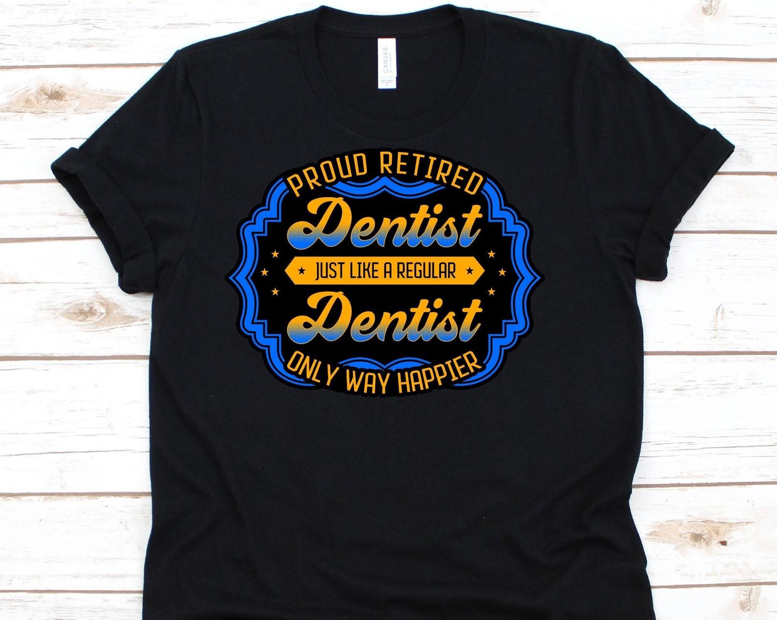 Proud Retired Dentist Just Like A Regular Dentist Only Way Happier Shirt, Funny Dentist Shirt, Dental Shirt, Dentistry, Oral Health Care M