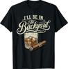 I'll Be In The Backyard Funny Cigar Bourbon Whiskey Lover T-Shirt