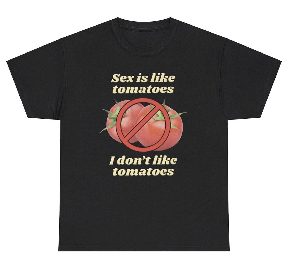 Sex Is Like Tomatoes I Dont Like T Shirt Funny Ironic Inappropriate Humor Tee S
