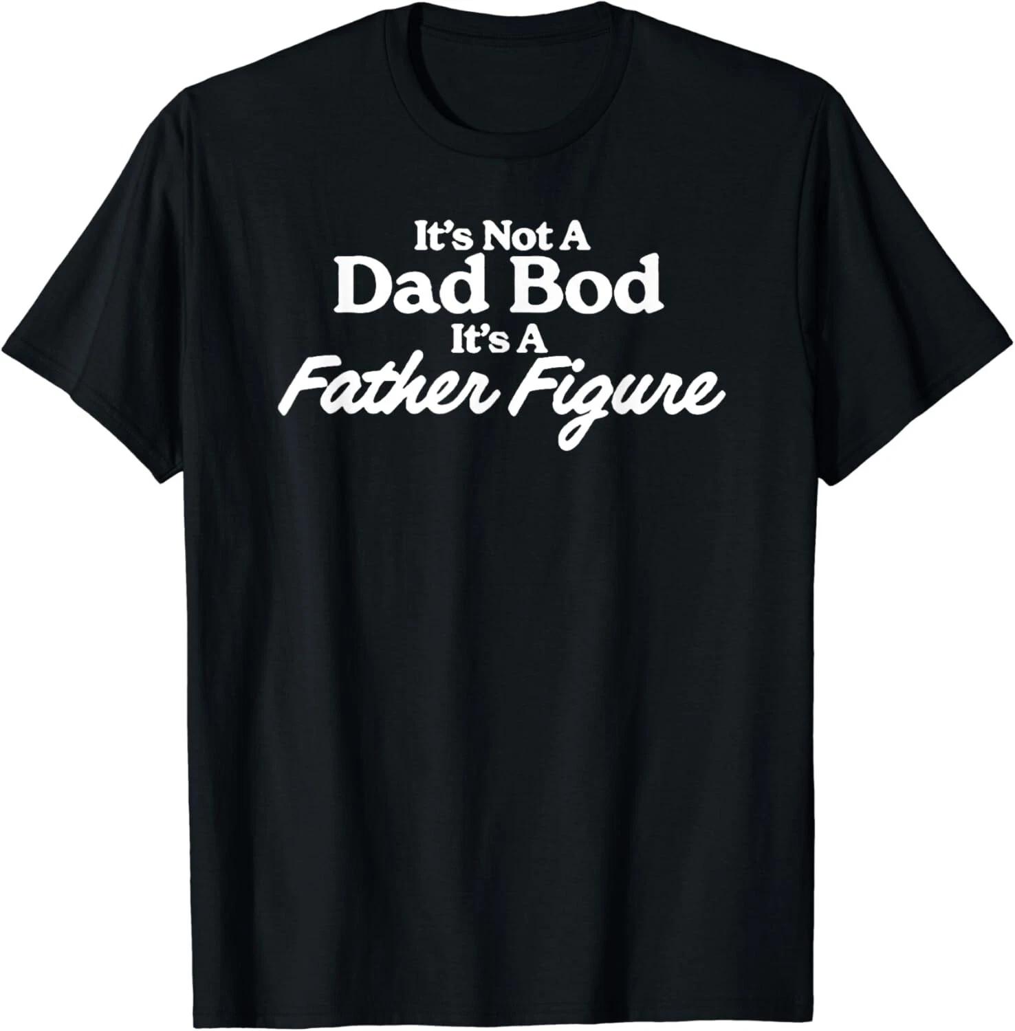 It’s Not A Dad Bod Its A Father Figure. Gift Unisex T-Shirt 2XL