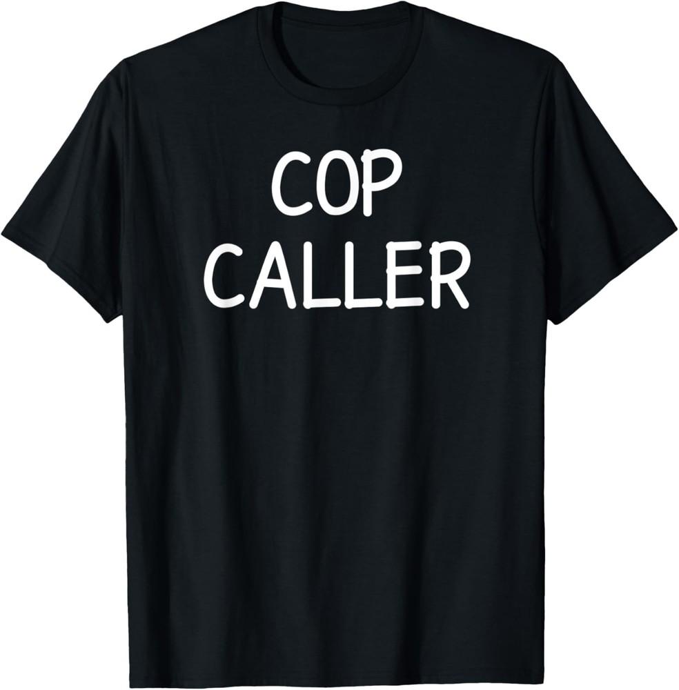 Cop Caller, Funny, Jokes, Sarcastic T-Shirt Unisex T-Shirt XXXXL