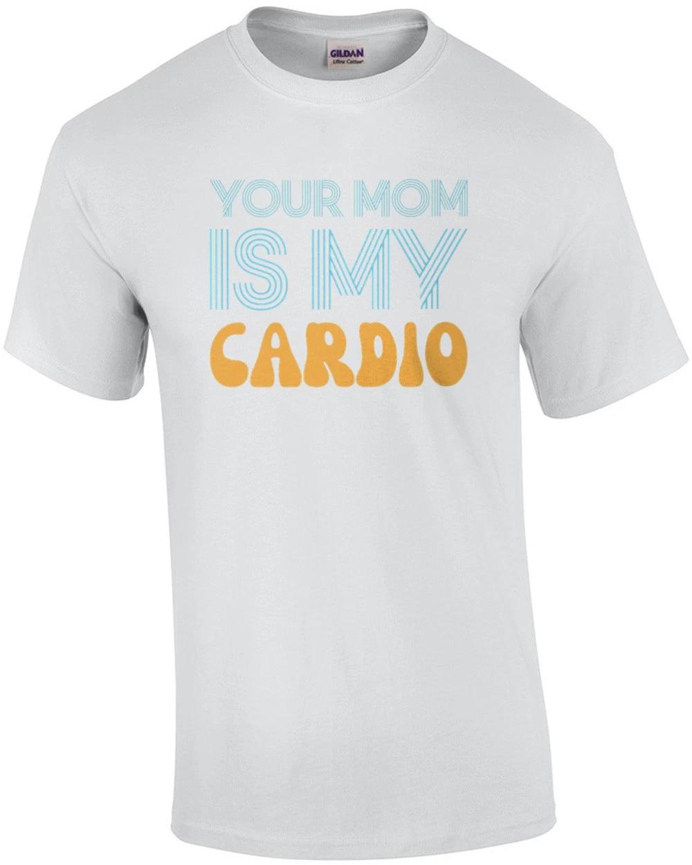 Your Mom Is My Cardio - Funny Sexual Offensive Insult T-Shirt 2XL