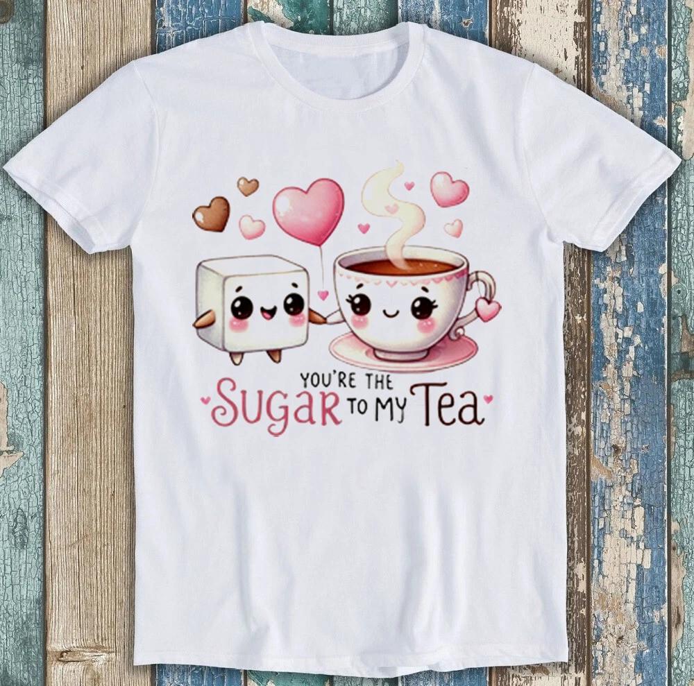 Valentines Day Youre The Sugar To My Tea Funny Gift Tee T Shirt 1991 S