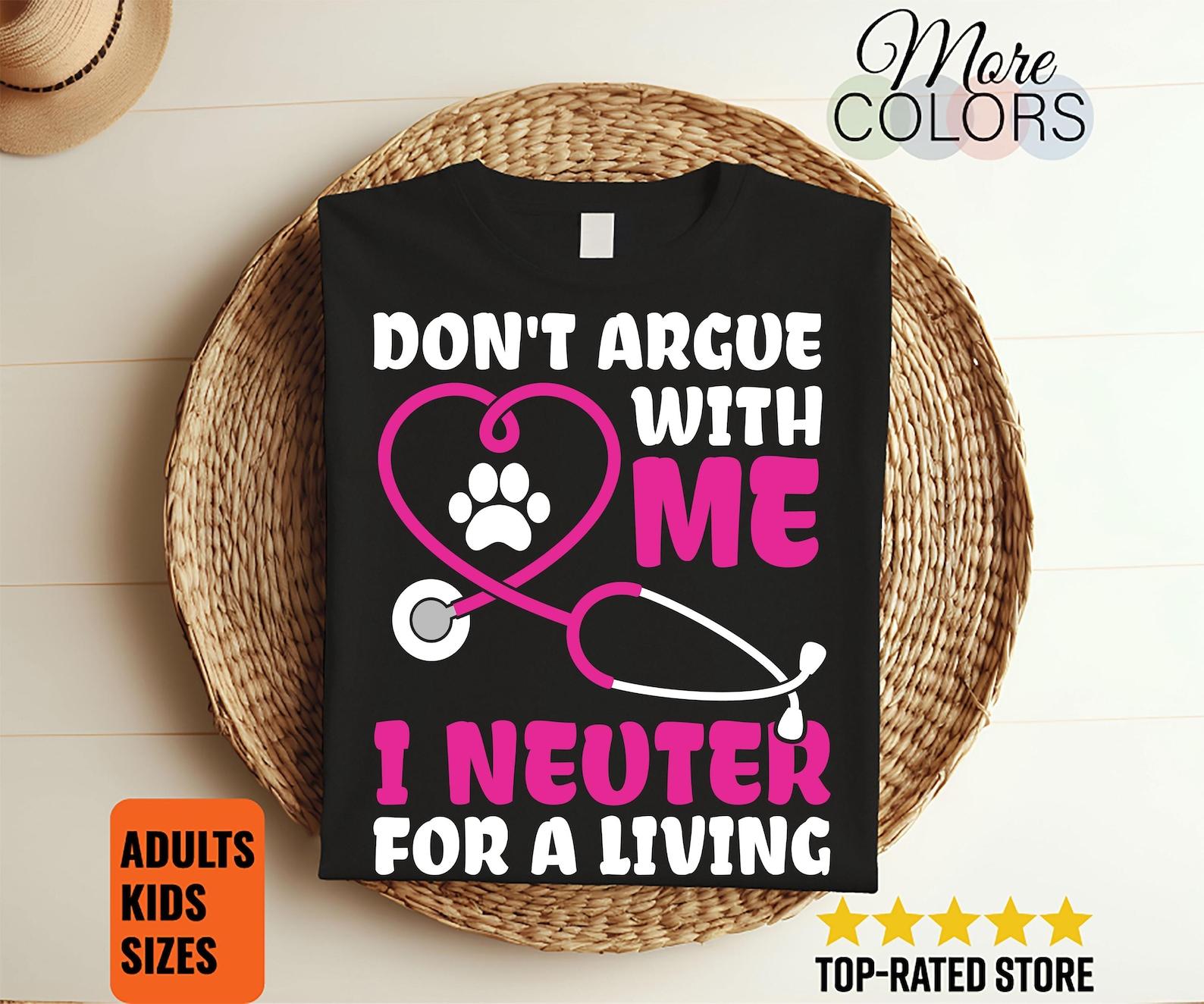 Don t Argue With Me I Neuter For A Living Veterinarian T-Shirt, Animals Lover Present, Future Vet Tech Gift, Doctor Veterinarians School Tee 110