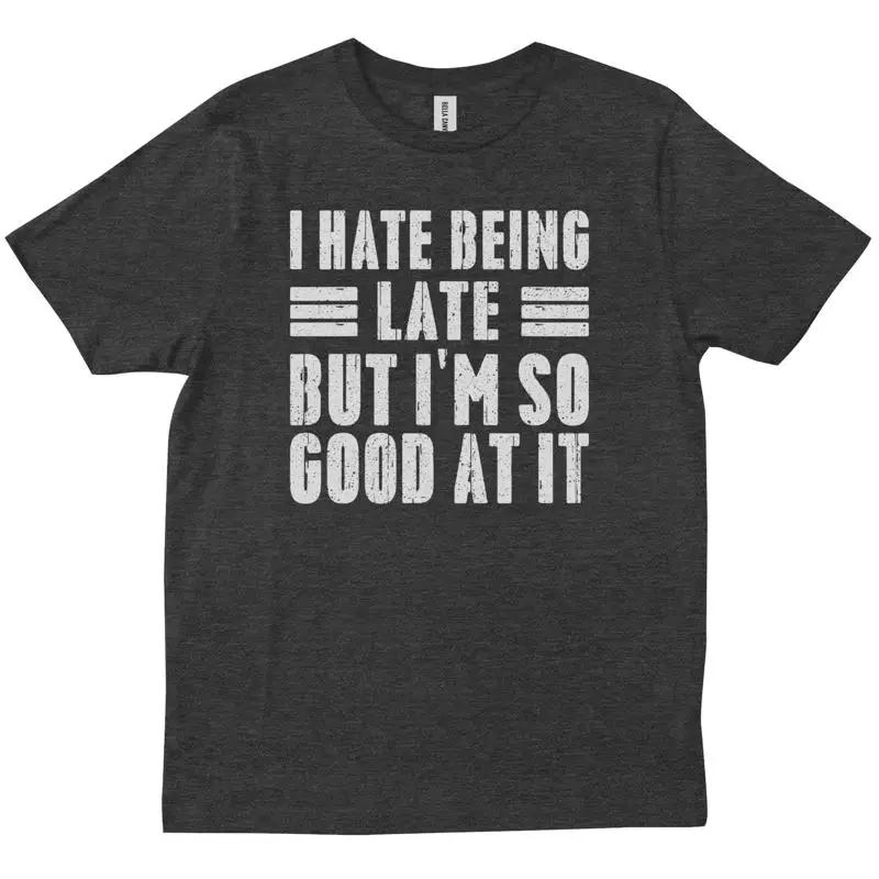 I Hate Being Late But M So Good At It Funny Birthday Joke Lover T Shirt