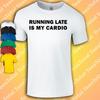 Running Late Is My Cardio T-Shirt | Funny  | Gym | Fashion