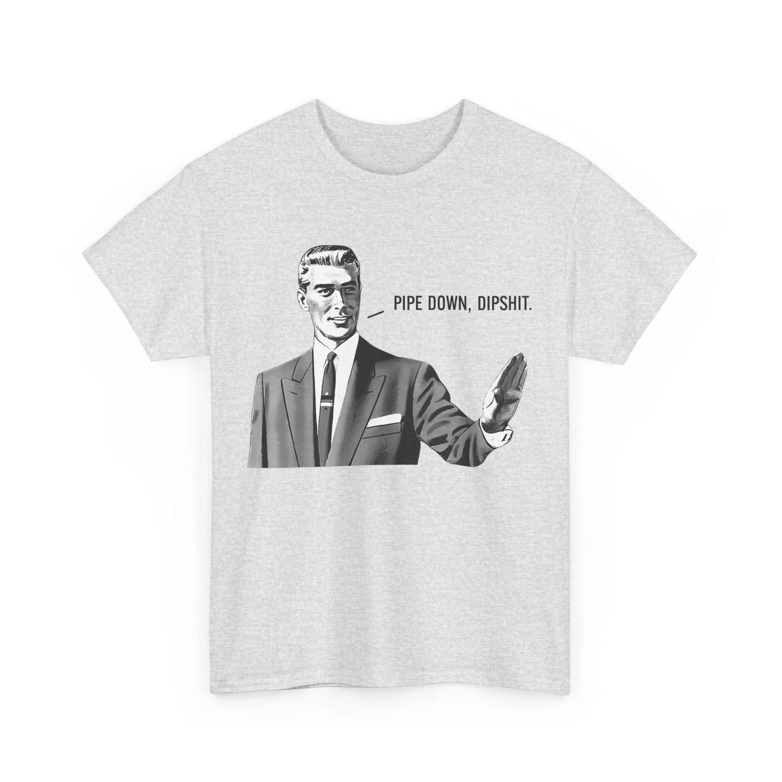 

Pipe Down Dipshit Funny Correction Guy Meme Sarcastic Humor Lovers Shirt 4XL