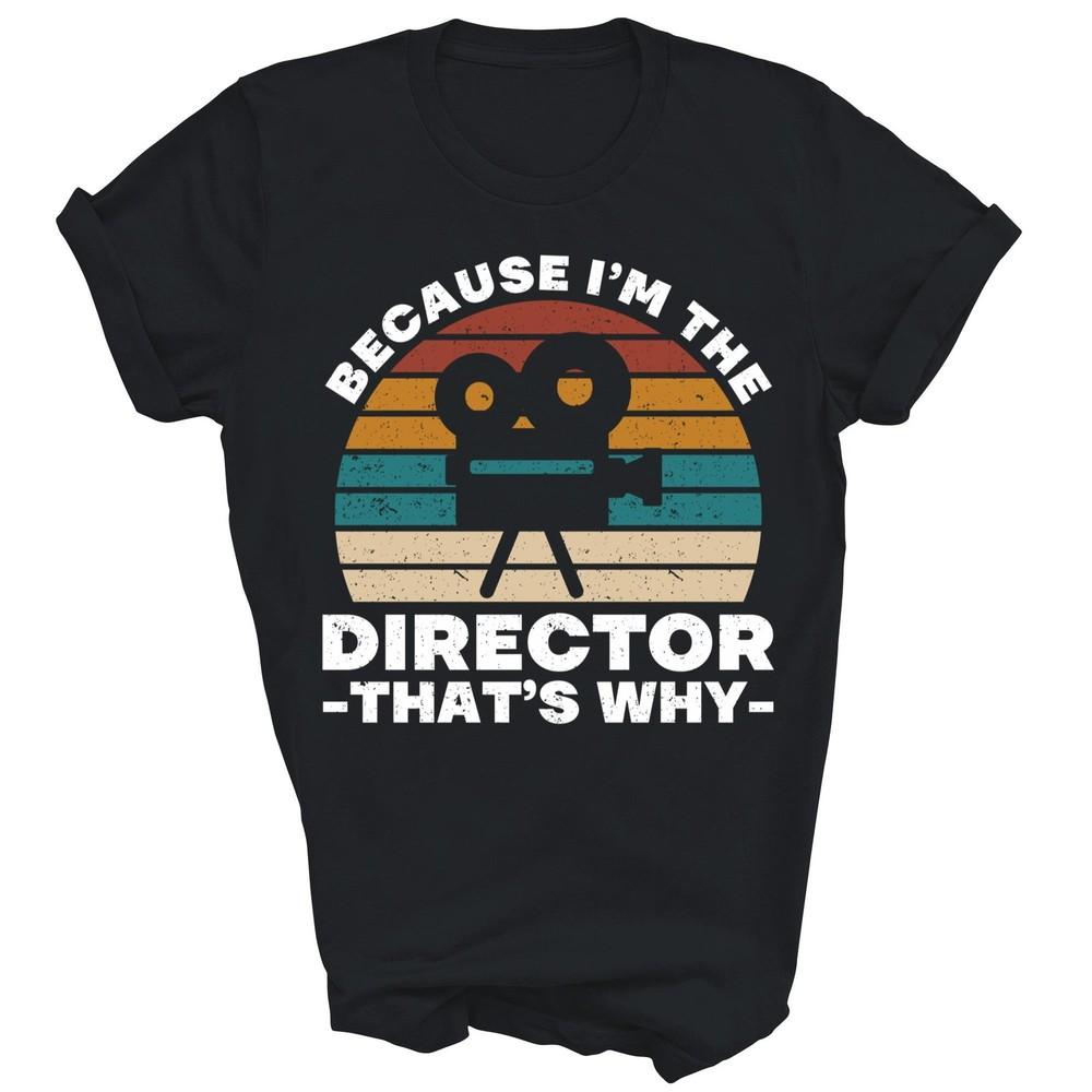 

Because I m The Director Theater Movie Unisex Shirt Gift 4XL