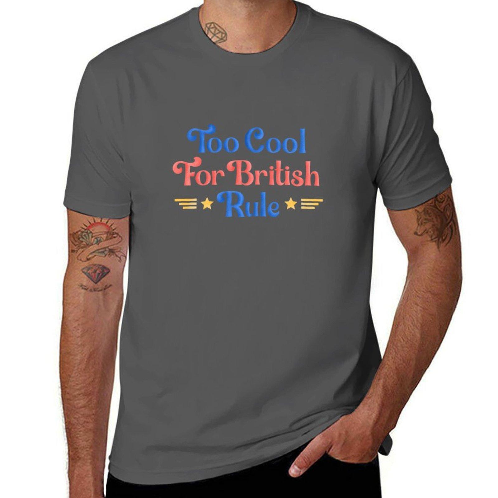 

Too Cool for British Rule Design T-Shirt t shirt for man 100 percent cotton t shirts cotton 100% T-Shirt 4XL
