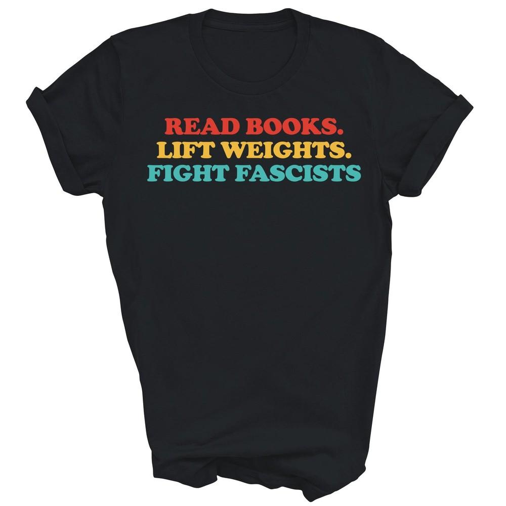 

Read Books Lift Weights Fight Fascists Unisex Shirt Gift 4XL