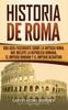 The Historia De Roma : Una Guia Fascinante Sobre La Antigua Roma Que Incluye La Republica Romana El Imperio Romano Y El Imperio Bizantino Book
