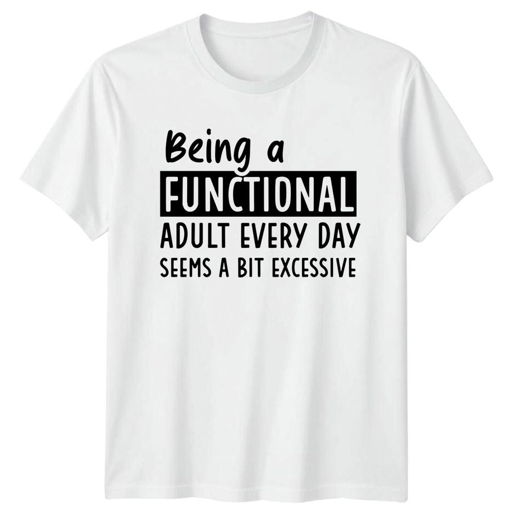 Being A Functional Adult Everyday Seems A Bit Excessive TShirt S