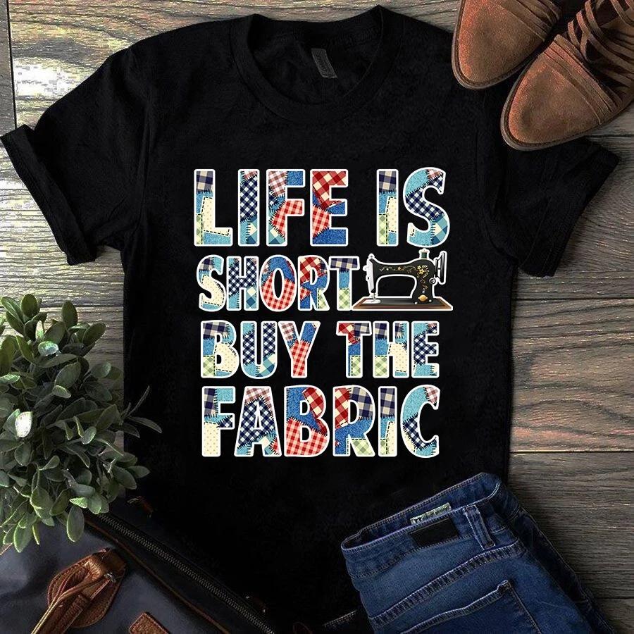 Men s and Women s T-shirts Life is Short Buy the Fabric Sewing Quilting S