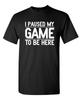 I Paused My Game To Be Here Sarcastic Humor Graphic Novelty Funny T Shirt