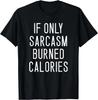 If Only Sarcasm Burned Calories T- Shirt _ Funny Motivational