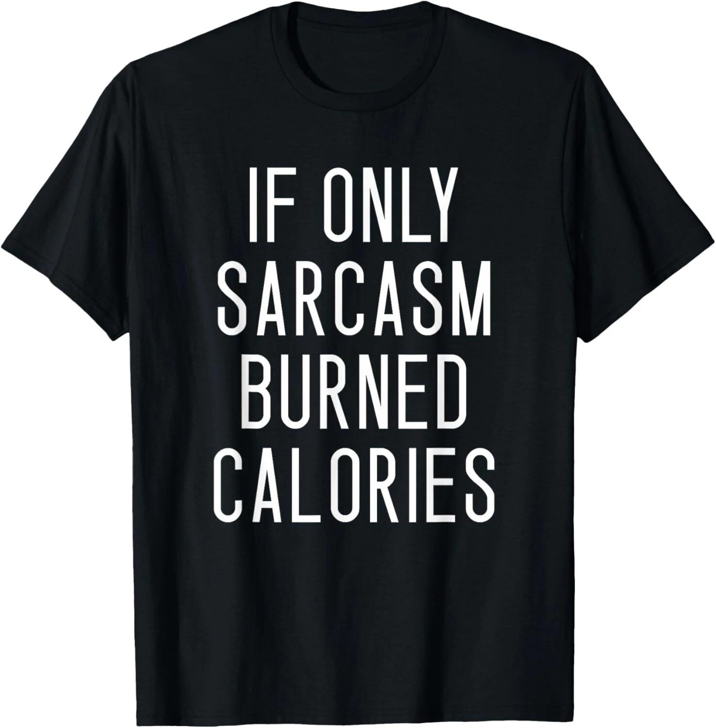 If Only Sarcasm Burned Calories T- Shirt _ Funny Motivational 4XL