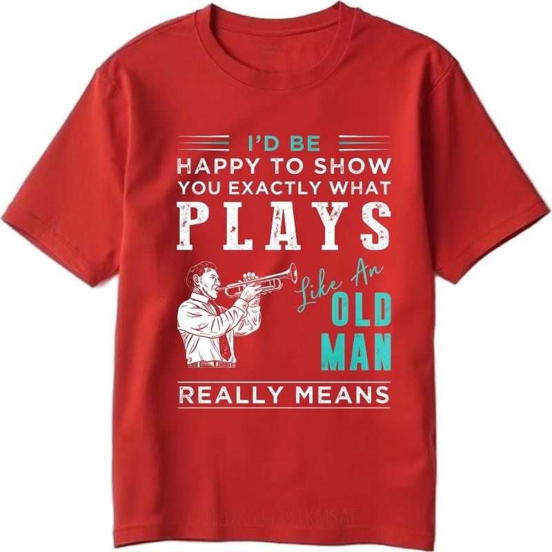 Fashion Summer For Men tshirt Id Be Happy To Show You Exactly What Plays Like An Old Man Really Means Short Sleeve Travel