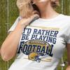 I'd Rather Be Playing Football Fun T-shirt