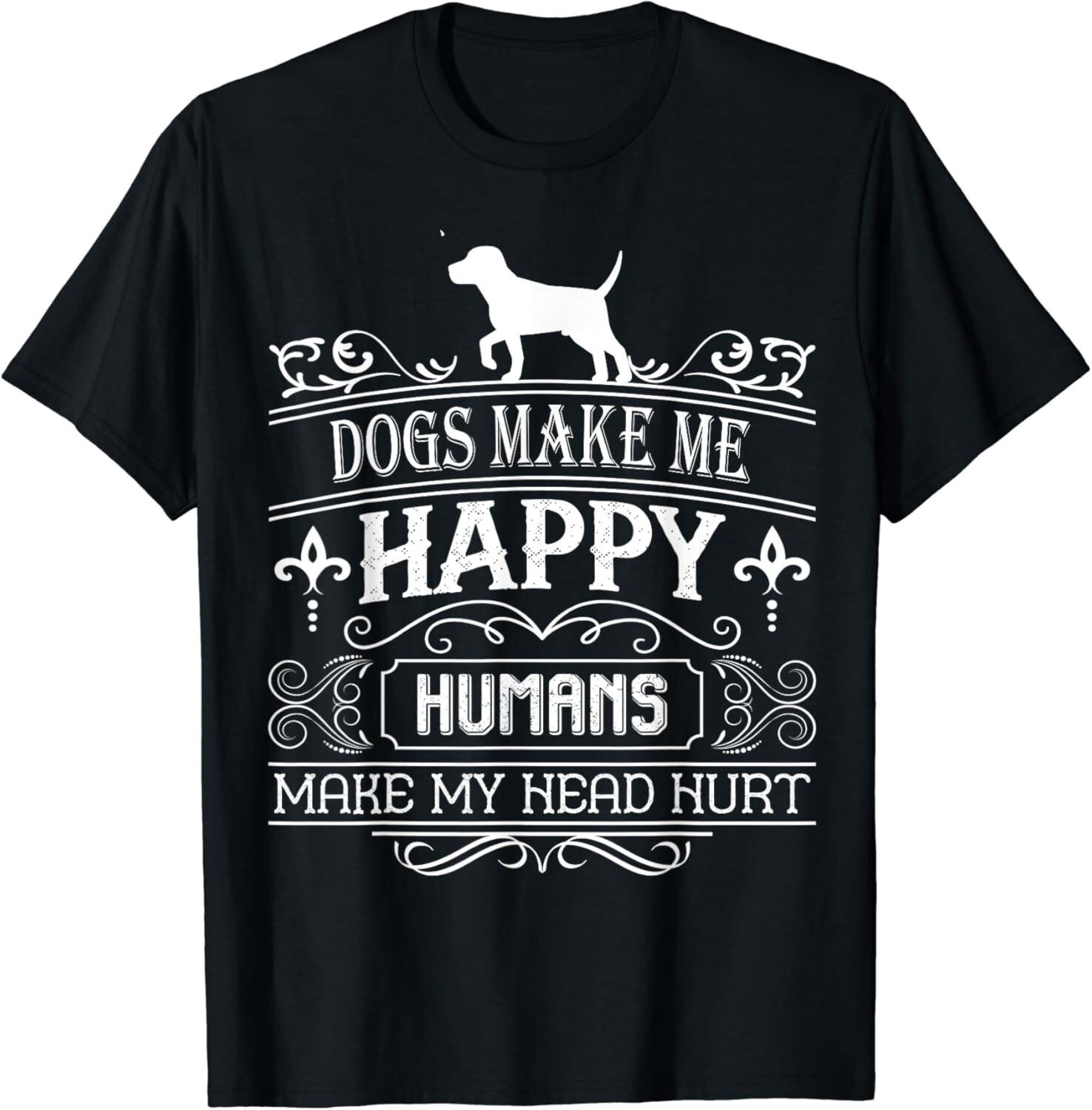 Dogs Make Me Happy Humans Make My Head Hurt Gift Unisex T-Shirt S