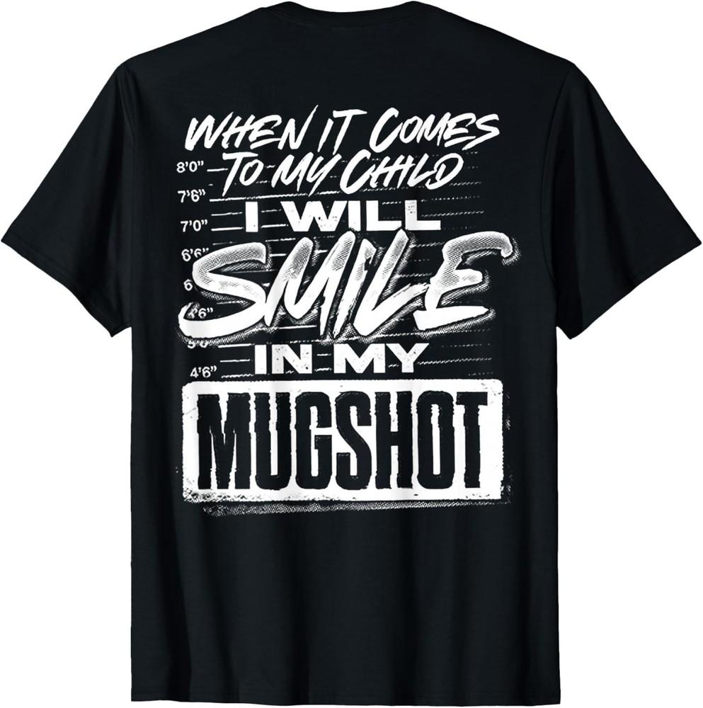 

When It Comes to My Child I Will Smile in My Mugshot (Back) T-Shirt unisex shirt XL