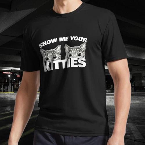 Show Me Your Kitties cat pun Show Me T-Shirt Funny Size American Unisex T- Shirt 4XL