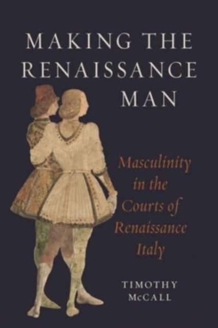 Kniha Making the Renaissance Man : Masculinity In the Courts of Renaissance Italy