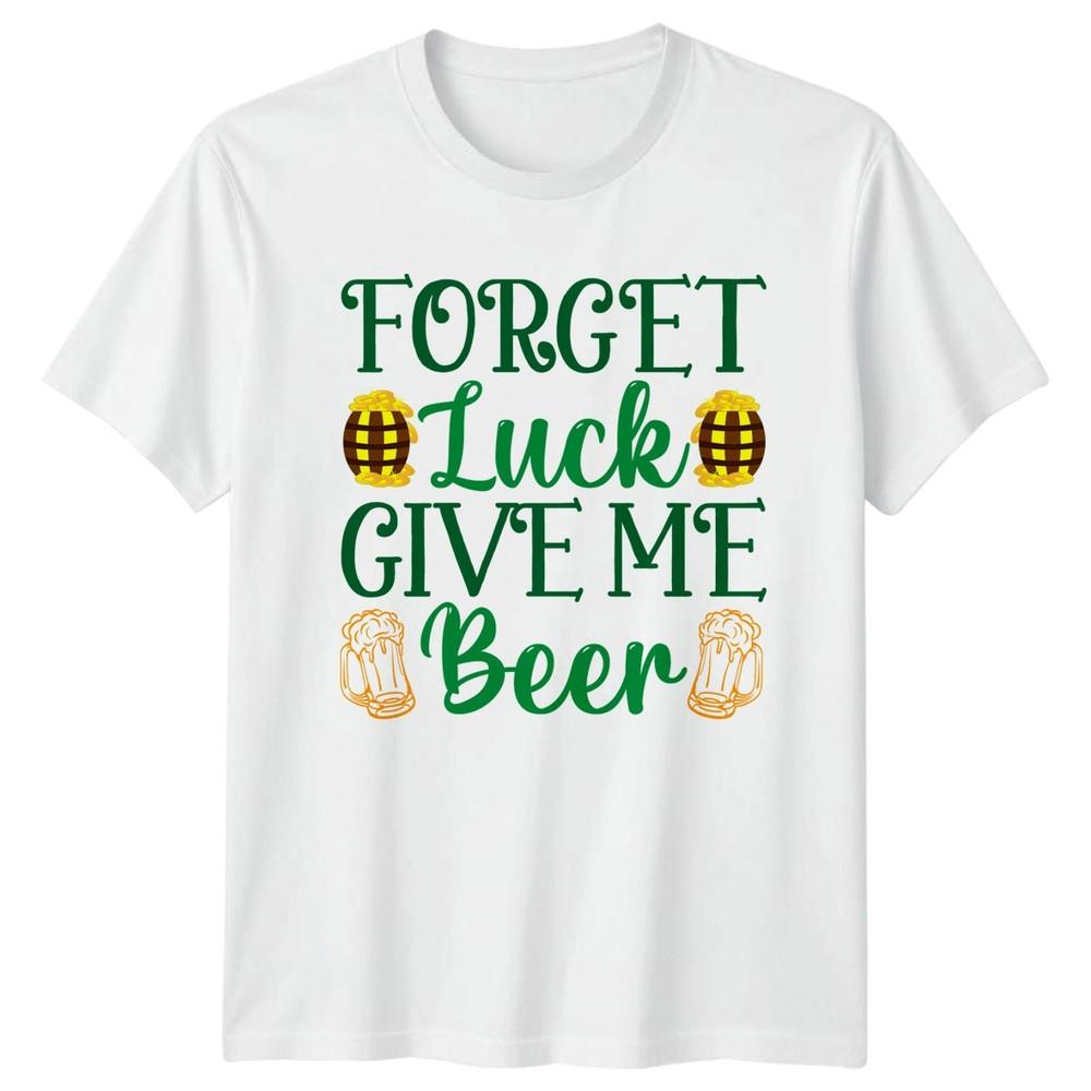 Forget Luck Give Me Beer TShirt St Patricks Day Holiday Gift For Him And Her S