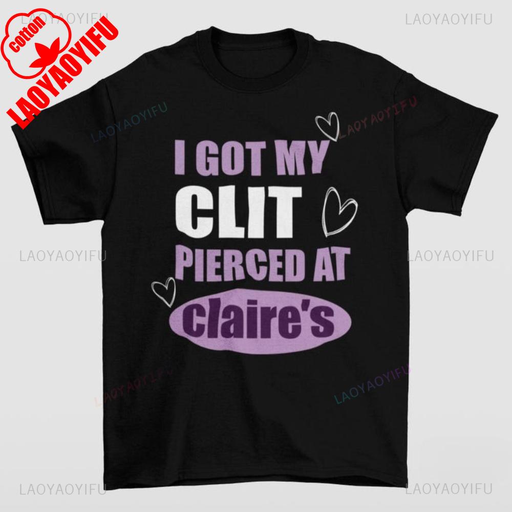 Got My ClT Pierced At Claries Shirt Adult Humor Unhinged Inappropriate Gifts Humorous Funny Meme Sassy Novelty Apparel