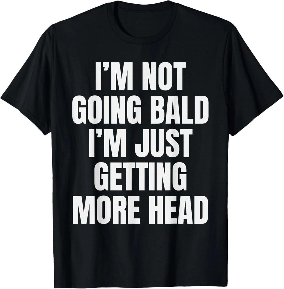 

I’m Not Going Bald I’m Just Getting More Head Unisex T-Shirt S-3XL Q8734 L