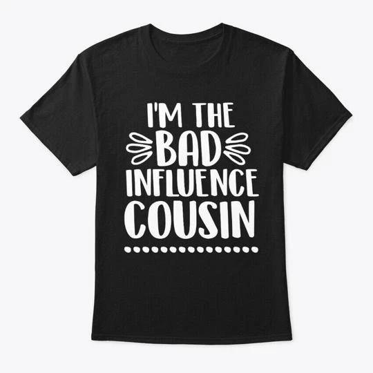 Bad Influence Cousin Funny T-shirt Made in the USA Size S to 5XL M