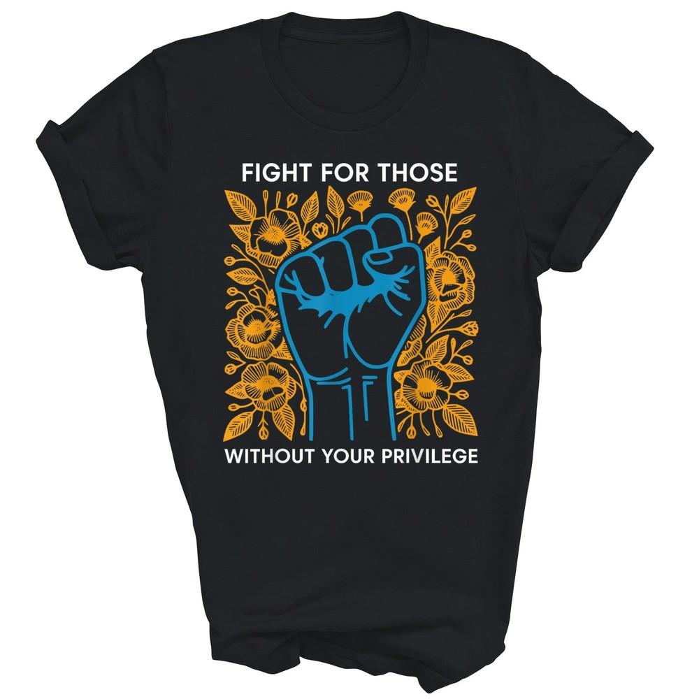 

Fight For Those Without Your Privilege Unisex Shirt Gift 3XL