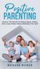 The Positive Parenting : Discover The Secrets To Raising Happy, Healthy, And Loving Children Without Breaking Their Spirit Book