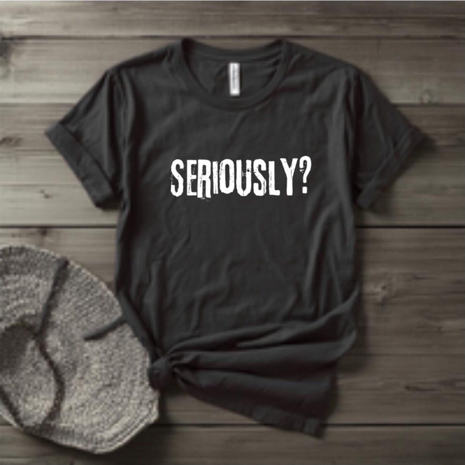 Seriously Shirt, Funny Sarcastic T-Shirt, Attitude Graphic Tee, Dry Humor Shirt, Minimalist Statement Tee, Relatable Graphic Shirt S