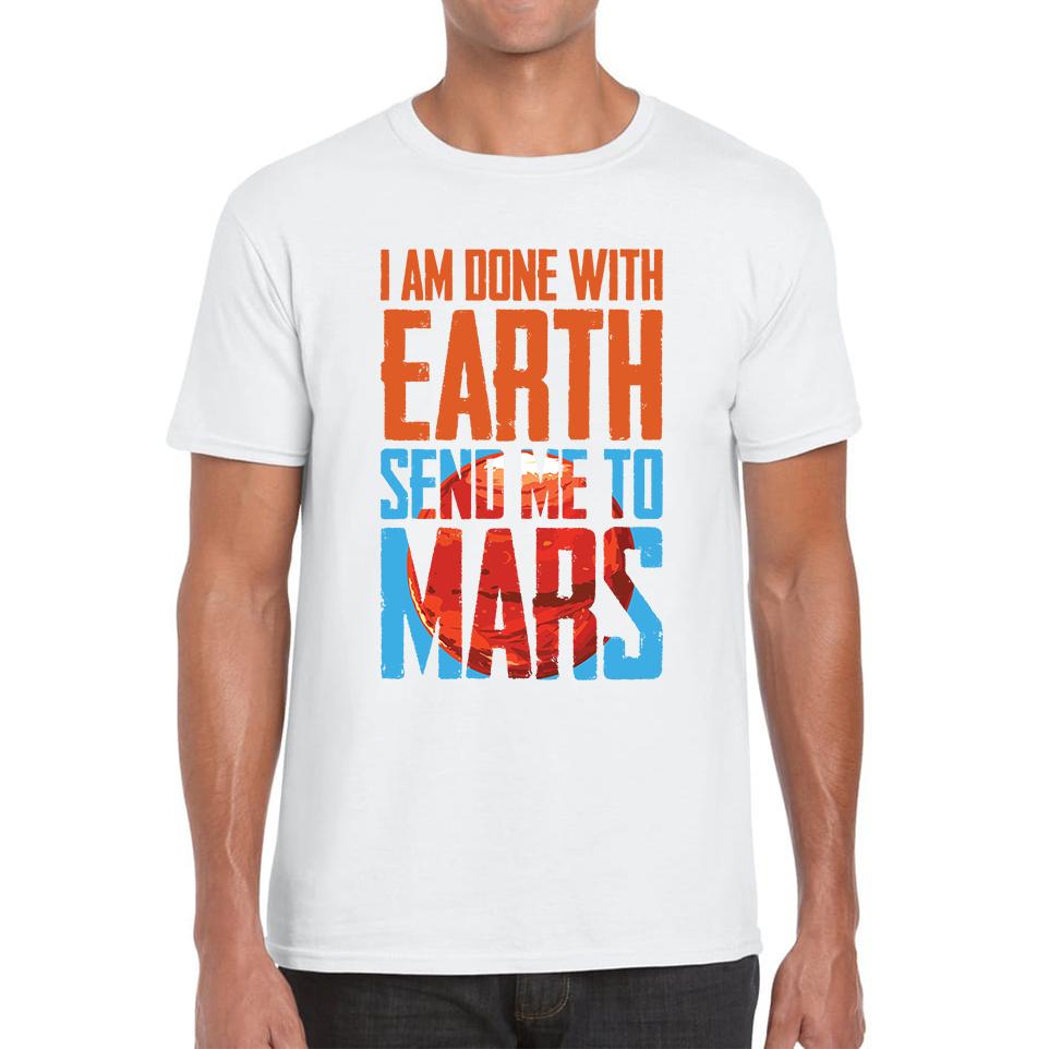 I Am Done With Earth Send Me To Mars Space Planet Unisex Mens T Shirt Womens Tops Tees 3XL