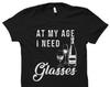 Funny Wine Gift Wine Shirt Wine Lover Gift for Wine Lover Shirt Wine Fan Gift Wine Fan Shirt Love Wine At My Age I Need Glasses #OS1525