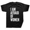 I Am Afraid of Women T-shirt Funny Quote Humor Jokes Men Clothing Cotton Summer O-nekc Soft Casual T Shirt EU Size