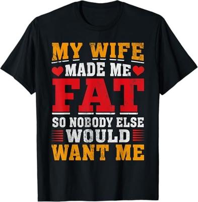 My Wife Made Me Fat So Nobody Else Would Want Me Marriage T-Shirt