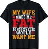 My Wife Made Me Fat So Nobody Else Would Want Me Marriage T-Shirt